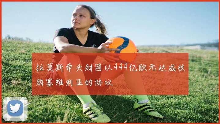 拉莫斯牵头财团以444亿欧元达成收购塞维利亚的协议