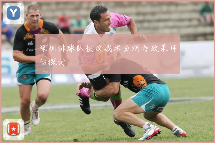 深圳排球队快攻战术分析与效果评估探讨